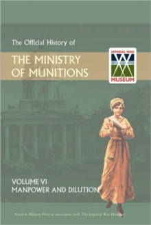 Official History of the Ministry of Munitions Volume VI : Manpower and Dilution, Hardback Book Official History of the Ministry of Munitions Volume VI : Manpower and Dilution, Hardback Book