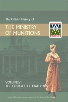 Official History of the Ministry of Munitions Volume VII : The Control of Materials, Hardback Book Official History of the Ministry of Munitions Volume VII : The Control of Materials, Hardback Book