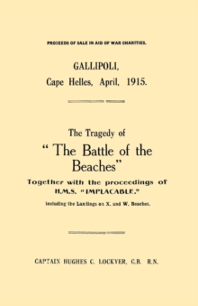 Gallipoli, Cape Helles, April 1915 : The Tragedy of "the Battle of the Beaches" Together with the Proceedings of H.M.S. "Implacable" Including the Landings on X and W Beaches, Paperback Book Gallipoli, Cape Helles, April 1915 : The Tragedy of "the Battle of the Beaches" Together with the Proceedings of H.M.S. "Implacable" Including the Landings on X and W Beaches, Paperback Book