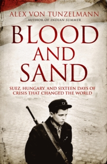 Blood and Sand : Suez, Hungary and the Crisis That Shook the World, Hardback Book Blood and Sand : Suez, Hungary and the Crisis That Shook the World, Hardback Book
