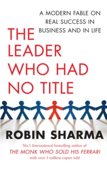 The Leader Who Had No Title : A Modern Fable on Real Success in Business and in Life