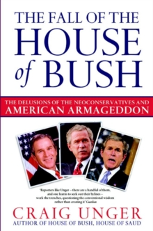 The Fall of the House of Bush : The Delusions of the Neoconservatives and American Armageddon