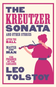 The Kreutzer Sonata and Other Stories: New Translation : Newly Translated and Annotated - Also included After the Ball, Master and Man, The Prisoner of the Caucasus