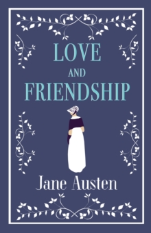 Love and Friendship : Annotated edition which includes Lesley Castle, A History of England, The Three Sisters, Catharine, A Collection of Letters and Lady Susan