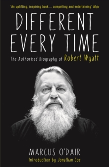 Different Every Time : The Authorised Biography of Robert Wyatt