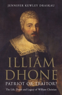 Illiam Dhone: Patriot or Traitor? : The Life, Death and Legacy of William Christian