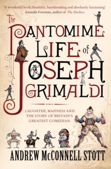 The Pantomime Life of Joseph Grimaldi : Laughter, Madness and the Story of Britain's Greatest Comedian