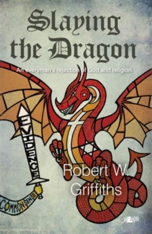 Slaying the Dragon- An Everyman's Rejection of God and Religion : An Everyman's Rejection of God and Religion