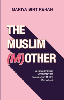 The Muslim (M)other : Social and Political commentary on Modern Muslim Motherhood