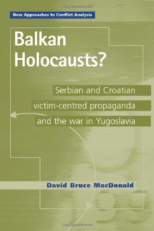 Balkan Holocausts?: Serbian and Croatian Victim Centred Propaganda and the War in Yugoslavia