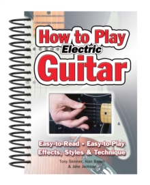 How To Play Electric Guitar : Easy to Read, Easy to Play; Effects, Styles & Technique