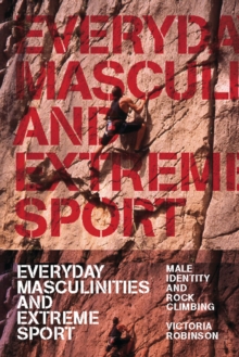 Everyday Masculinities and Extreme Sport : Male Identity and Rock Climbing