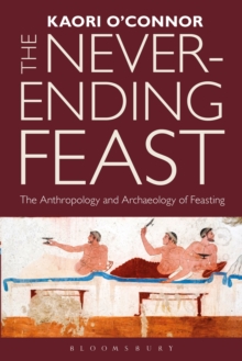 The Never-ending Feast : The Anthropology and Archaeology of Feasting