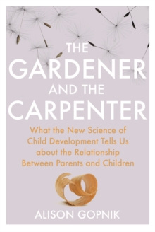 The Gardener and the Carpenter : What the New Science of Child Development Tells Us About the Relationship Between Parents and Children, Hardback Book The Gardener and the Carpenter : What the New Science of Child Development Tells Us About the Relationship Between Parents and Children, Hardback Book