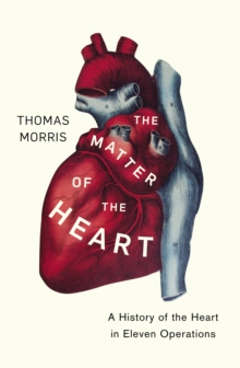 The Matter of the Heart : A History of the Heart in Eleven Operations, Hardback Book The Matter of the Heart : A History of the Heart in Eleven Operations, Hardback Book