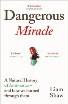 Dangerous Miracle : A natural history of antibiotics  and how we burned through them