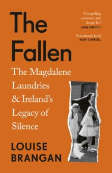 The Fallen : The Magdalene Laundries and Irelands Legacy of Silence