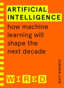 Artificial Intelligence (WIRED guides) : How Machine Learning Will Shape the Next Decade