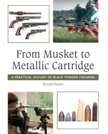 From Musket to Metallic Cartridge : A Practical History of Black Powder Firearms, Hardback Book From Musket to Metallic Cartridge : A Practical History of Black Powder Firearms, Hardback Book