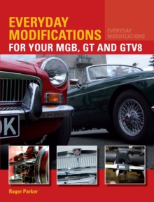 Everyday Modifications for Your MGB, GT and GTV8 : How to Make Your Classic Car Easier to Live With and Enjoy