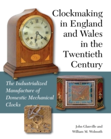 Clockmaking in England and Wales in the Twentieth Century : The Industrialized Manufacture of Domestic Mechanical Clocks