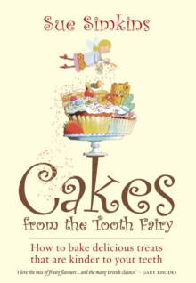 Cakes From The Tooth Fairy : How to Bake Delicious Treats That are Kinder to Your Teeth!