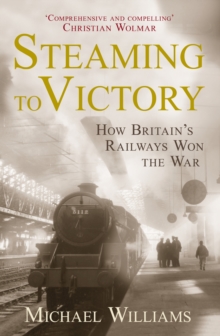 Steaming to Victory : How Britain's Railways Won the War, Hardback Book Steaming to Victory : How Britain's Railways Won the War, Hardback Book