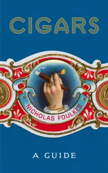 Cigars: A Guide : a fantastically sumptuous journey through the history, craft and enjoyment of cigars