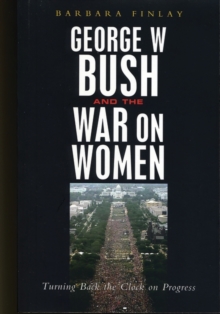 George W. Bush and the War on Women : Turning Back the Clock on Progress