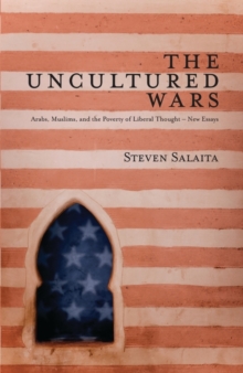 The Uncultured Wars : Arabs, Muslims and the Poverty of Liberal Thought   New Essays