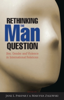 Rethinking the Man Question : Sex, Gender and Violence in International Relations