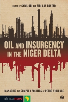 Oil and Insurgency in the Niger Delta : Managing the Complex Politics of Petro-violence