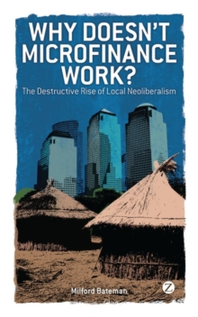 Why Doesn't Microfinance Work? : The Destructive Rise of Local Neoliberalism