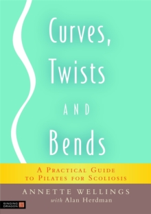 Curves, Twists and Bends : A Practical Guide to Pilates for Scoliosis