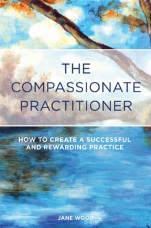 The Compassionate Practitioner : How to Create a Successful and Rewarding Practice, Paperback / softback Book The Compassionate Practitioner : How to Create a Successful and Rewarding Practice, Paperback / softback Book