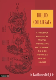 The Luo Collaterals : A Handbook for Clinical Practice and Treating Emotions and the Shen and the Six Healing Sounds
