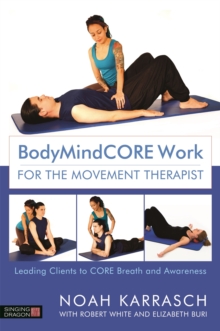 BodyMindCORE Work for the Movement Therapist : Leading Clients to Core Breath and Awareness, Paperback / softback Book BodyMindCORE Work for the Movement Therapist : Leading Clients to Core Breath and Awareness, Paperback / softback Book