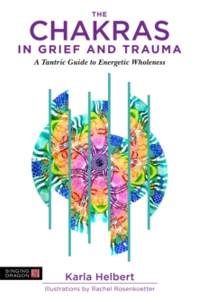 The Chakras in Grief and Trauma : A Tantric Guide to Energetic Wholeness, Paperback / softback Book The Chakras in Grief and Trauma : A Tantric Guide to Energetic Wholeness, Paperback / softback Book