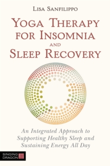 Yoga Therapy for Insomnia and Sleep Recovery : An Integrated Approach to Supporting Healthy Sleep and Sustaining Energy All Day