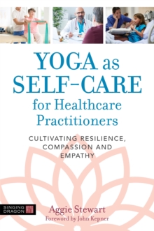 Yoga as Self-Care for Healthcare Practitioners : Cultivating Resilience, Compassion, and Empathy