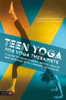 Teen Yoga For Yoga Therapists : A Guide to Development, Mental Health and Working with Common Teen Issues