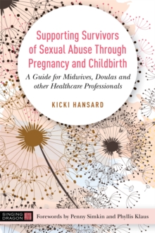 Supporting Survivors of Sexual Abuse Through Pregnancy and Childbirth : A Guide for Midwives, Doulas and Other Healthcare Professionals