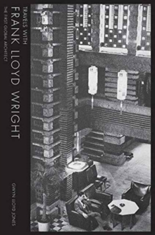 Travels with Frank Lloyd Wright: The First Global Architect, Hardback Book Travels with Frank Lloyd Wright: The First Global Architect, Hardback Book