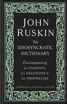 John Ruskin : An Idiosyncratic Dictionary Encompassing his Passions, his Delusions and his Prophecies