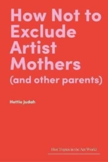 Lund Humphries Publishers Ltd How Not To Exclude Artist Mothers (and Other Parents)
