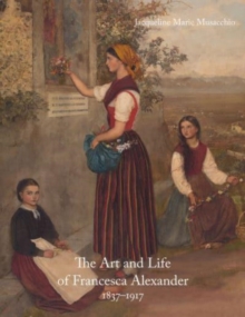 The Art and Life of Francesca Alexander : 1837-1917