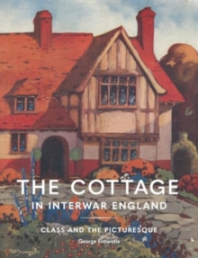 The Cottage in Interwar England : Class and the Picturesque