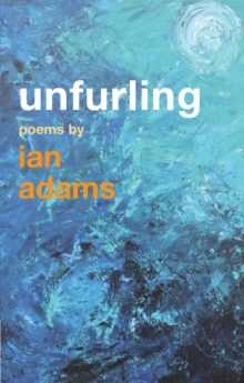 Unfurling : Poems by Ian Adams