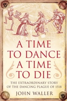 A Time to Dance, a Time to Die : The Extraordinary Story of the Dancing Plague of 1518, Hardback Book A Time to Dance, a Time to Die : The Extraordinary Story of the Dancing Plague of 1518, Hardback Book