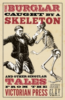The Burglar Caught by a Skeleton : and Other Singular Tales from the Victorian Press, Hardback Book The Burglar Caught by a Skeleton : and Other Singular Tales from the Victorian Press, Hardback Book
